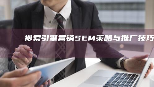 搜索引擎营销（SEM）策略与推广技巧解析